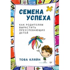 Семена успеха. Как родителям вырастить преуспевающих детей