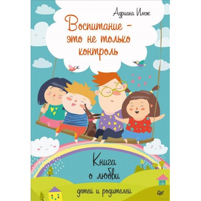 Воспитание - это не только контроль. Книга о любви детей и родителей