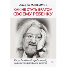 Как не стать врагом своему ребенку. Книга для детей и родителей, которые хотят быть вместе