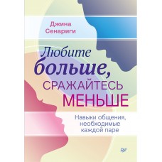 Любите больше, сражайтесь меньше. Навыки общения, необходимые каждой паре