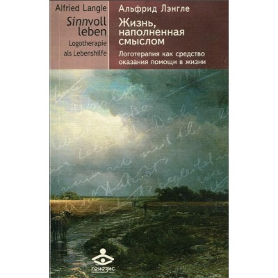 Жизнь, наполненная смыслом. Логотерапия как средство оказания помощи в жизни. 3-е издание